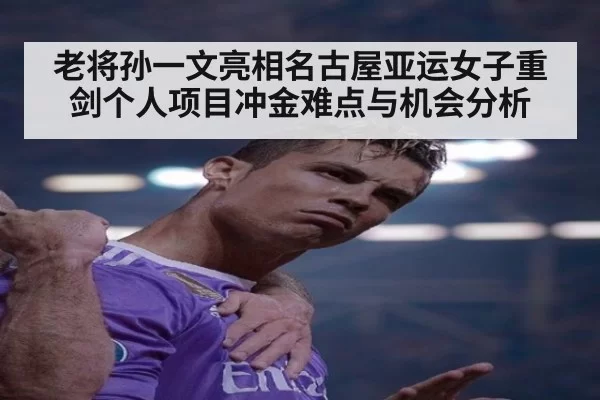 老将孙一文亮相名古屋亚运女子重剑个人项目冲金难点与机会分析