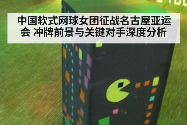 中国软式网球女团征战名古屋亚运会 冲牌前景与关键对手深度分析